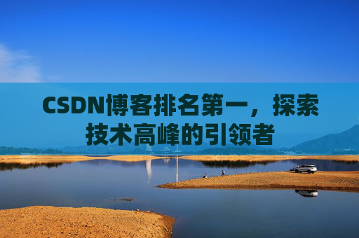 CSDN博客排名第一，探索技术高峰的引领者