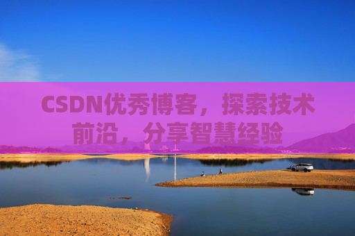 CSDN优秀博客,探索技术前沿,分享智慧经验